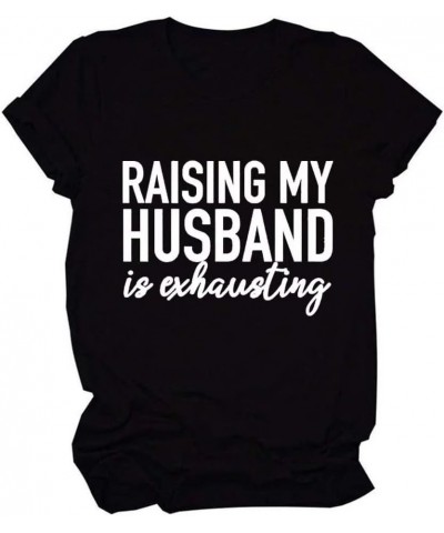 Raising My Husband is Exhausting T-Shirt for Women Letter Printed Tee Funny Short Sleeve Summer Tops Black $13.19 T-Shirts